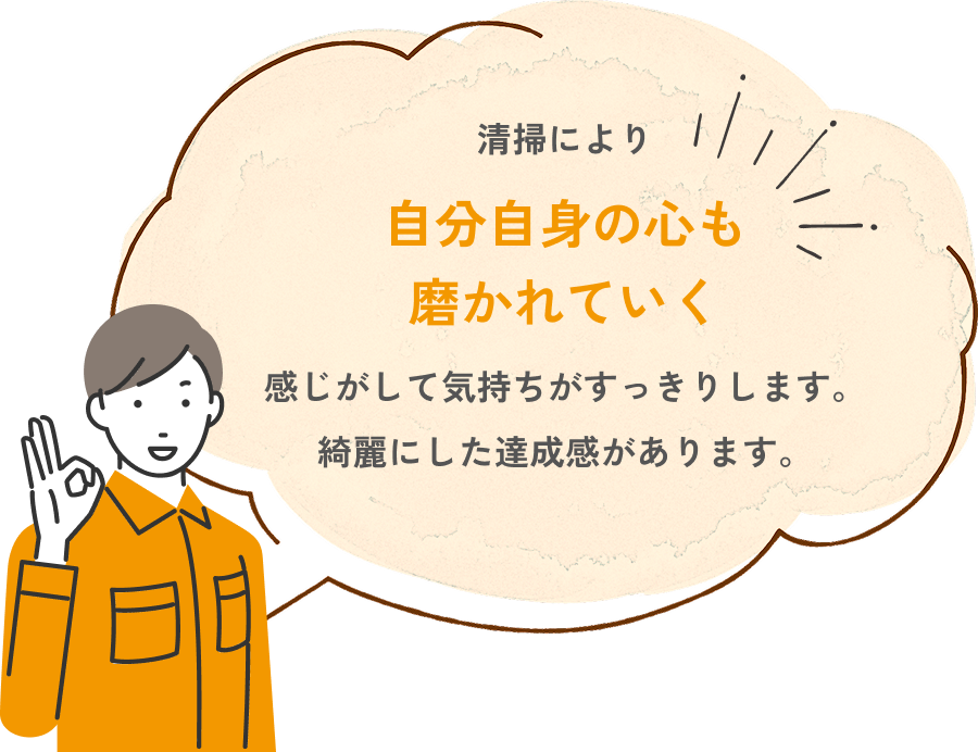 清掃により自分自身の心も磨かれていく感じがして気持ちがすっきりします。綺麗にした達成感があります。